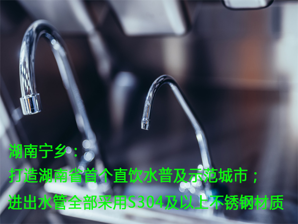 湖南寧鄉：打造湖南省首個直飲水普及示範城市；進出水管全部采用S304及以上不鏽鋼材質